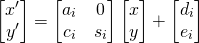  \begin{equation*}    \begin{bmatrix}x'\\y'\end{bmatrix} = \begin{bmatrix}a_{i} & 0 \\ c_{i} & s_{i}\end{bmatrix}\begin{bmatrix}x\\y\end{bmatrix} + \begin{bmatrix} d_{i} \\ e_{i} \end{bmatrix} \end{equation*} 