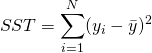  \begin{equation*} SST = \displaystyle \sum_{i=1}^{N} ( y_{i} - \bar{y} )^{2} \end{equation*} 