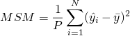  \begin{equation*} MSM = \dfrac{1}{P} \displaystyle \sum_{i=1}^{N} ( \hat{y_{i}} - \bar{y} )^{2} \end{equation*} 