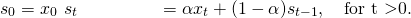  \begin{align*}   s_{0} &= x_{0} \   s_{t} &= \alpha x_{t} + ( 1 - \alpha ) s_{t-1}, \quad \mbox{for t \textgreater 0}. \end{align*} 