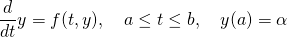  \begin{equation*}   \dfrac{d}{dt} y = f(t,y), \quad a \le t \le b, \quad y(a) = \alpha \end{equation*} 