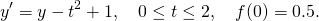  \begin{equation*}   y' = y - t^{2} + 1, \quad 0 \le t \le 2, \quad f(0) = 0.5. \end{equation*} 