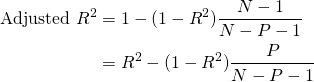  \begin{align*} \mbox{Adjusted }R^{2} &= 1 - ( 1 - R^{2} ) \dfrac{ N - 1 }{ N - P - 1 } \\ &= R^{2} - ( 1 - R^{2} ) \dfrac{ P }{ N - P - 1 } \end{align*} 