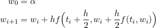  \begin{align*}   w_{0} &= \alpha \\   w_{i+1} &= w_{i} + h f \Bigl( t_{i} + \frac{h}{2}, w_{i} + \frac{h}{2} f( t_{i}, w_{i} ) \Bigr) \\ \end{align*} 