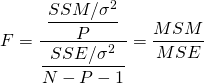  \begin{equation*} F = \dfrac{\dfrac{SSM/\sigma^{2}}{P}}{\dfrac{SSE/\sigma^{2}}{N-P-1}} = \dfrac{MSM}{MSE} \end{equation*} 